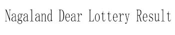 Nagaland Dear Lottery Result​